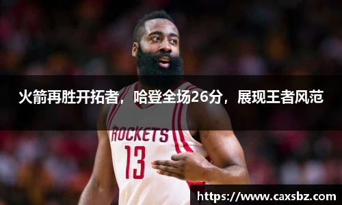 火箭再胜开拓者，哈登全场26分，展现王者风范
