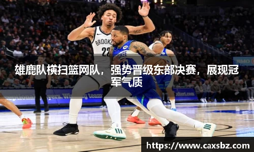 雄鹿队横扫篮网队，强势晋级东部决赛，展现冠军气质