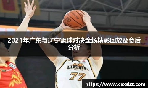2021年广东与辽宁篮球对决全场精彩回放及赛后分析