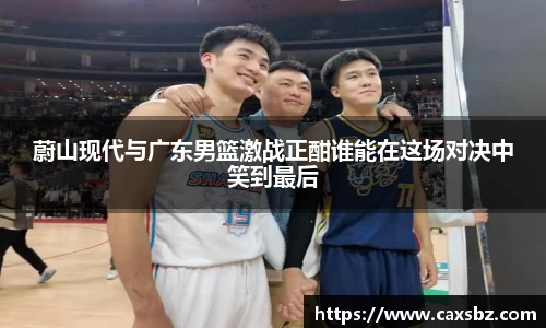 蔚山现代与广东男篮激战正酣谁能在这场对决中笑到最后