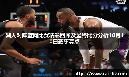 湖人对阵篮网比赛精彩回顾及最终比分分析10月10日赛事亮点