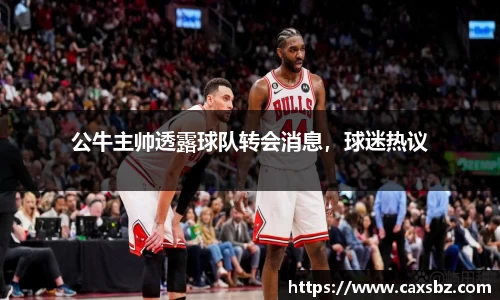 公牛主帅透露球队转会消息，球迷热议