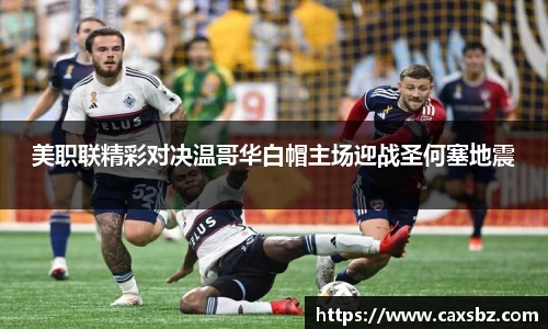 美职联精彩对决温哥华白帽主场迎战圣何塞地震