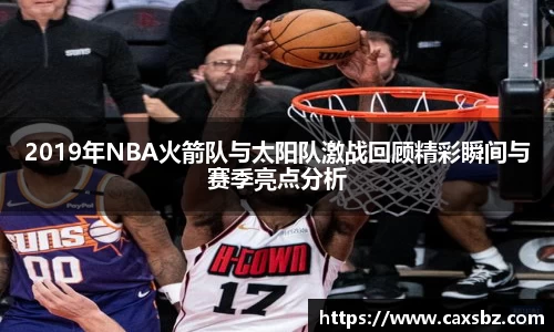 2019年NBA火箭队与太阳队激战回顾精彩瞬间与赛季亮点分析