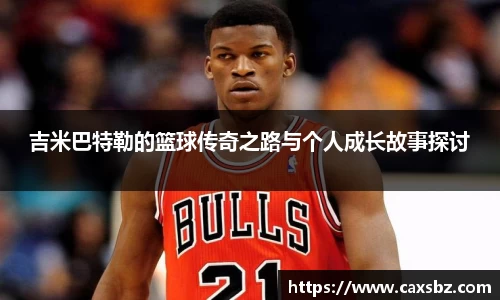 吉米巴特勒的篮球传奇之路与个人成长故事探讨