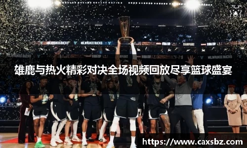 雄鹿与热火精彩对决全场视频回放尽享篮球盛宴