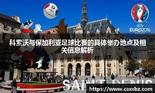 科索沃与保加利亚足球比赛的具体举办地点及相关信息解析
