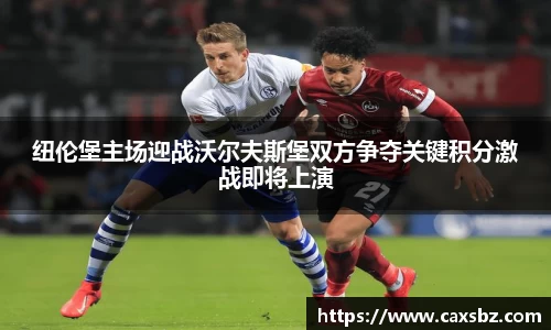 纽伦堡主场迎战沃尔夫斯堡双方争夺关键积分激战即将上演