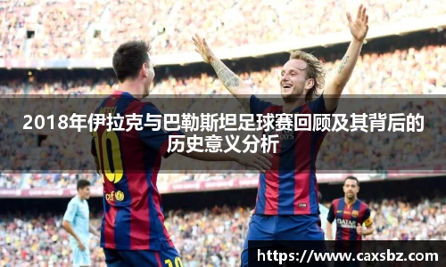 2018年伊拉克与巴勒斯坦足球赛回顾及其背后的历史意义分析
