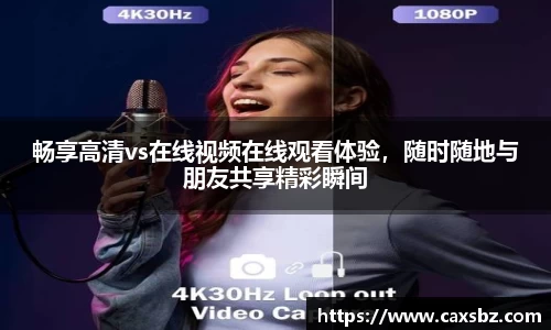 畅享高清vs在线视频在线观看体验，随时随地与朋友共享精彩瞬间